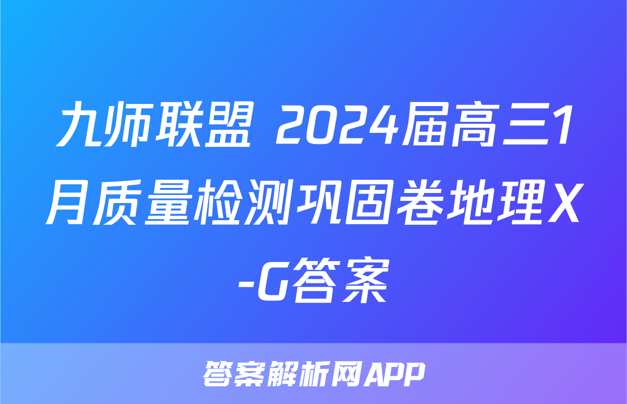 九师联盟 2024届高三1月质量检测巩固卷地理X-G答案